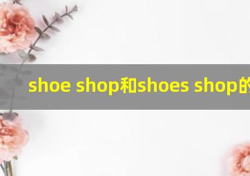 shoe shop和shoes shop的区别